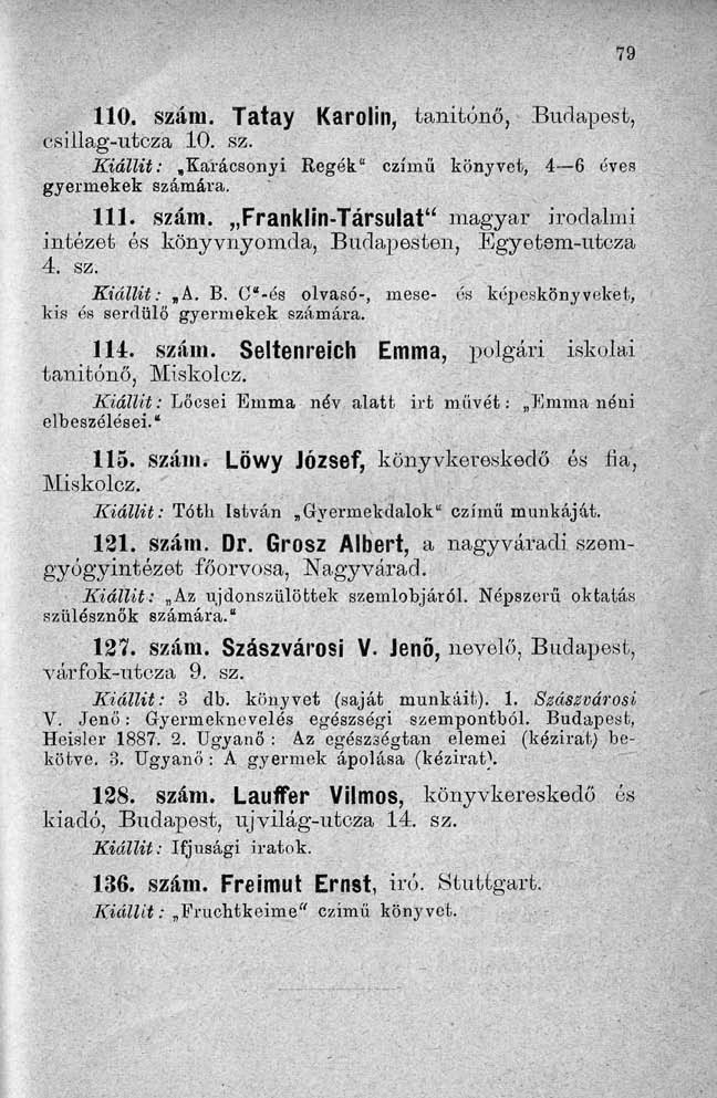 110. szám. Tatay Karolin, tanítónő, Budapest, csillag-utcza 10. sz. Kiállit:.Karácsonyi Regék" czímű könyvet, 4 6 éves gyermekek számára. 111. szám. Franklin-Társulat" magyar irodalmi intézet és könyvnyomda, Budapesten, Egyetem-utcza 4.