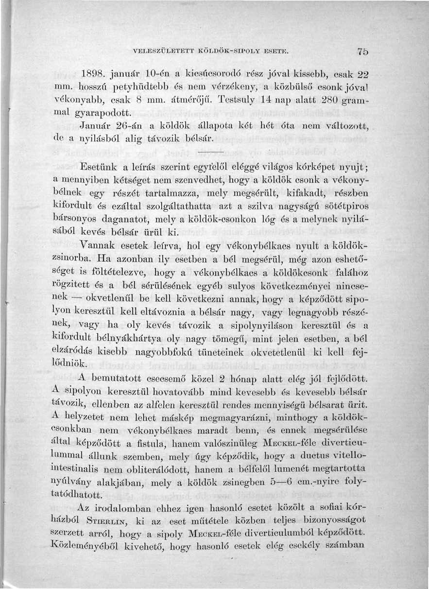 VELESZÜLETETT KÖLDÖK-SIPOLY ESETE. 75 1898. január 10-én a kicsúcsorodó rész jóval kissebb, csak 22 mm. hosszú petyhüdtebb és nem vérzékeny, a közbülső csonk jóval vékonyabb, csak 8 mm. átmérőjű.