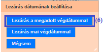A lezárási szándék megerősítését követően a rendszer egy utolsó jóváhagyást kér a lezárás dátumára vonatkozóan: Jelen példánkban válassza a (6) Lezárás a megadott végdátummal lehetőséget.