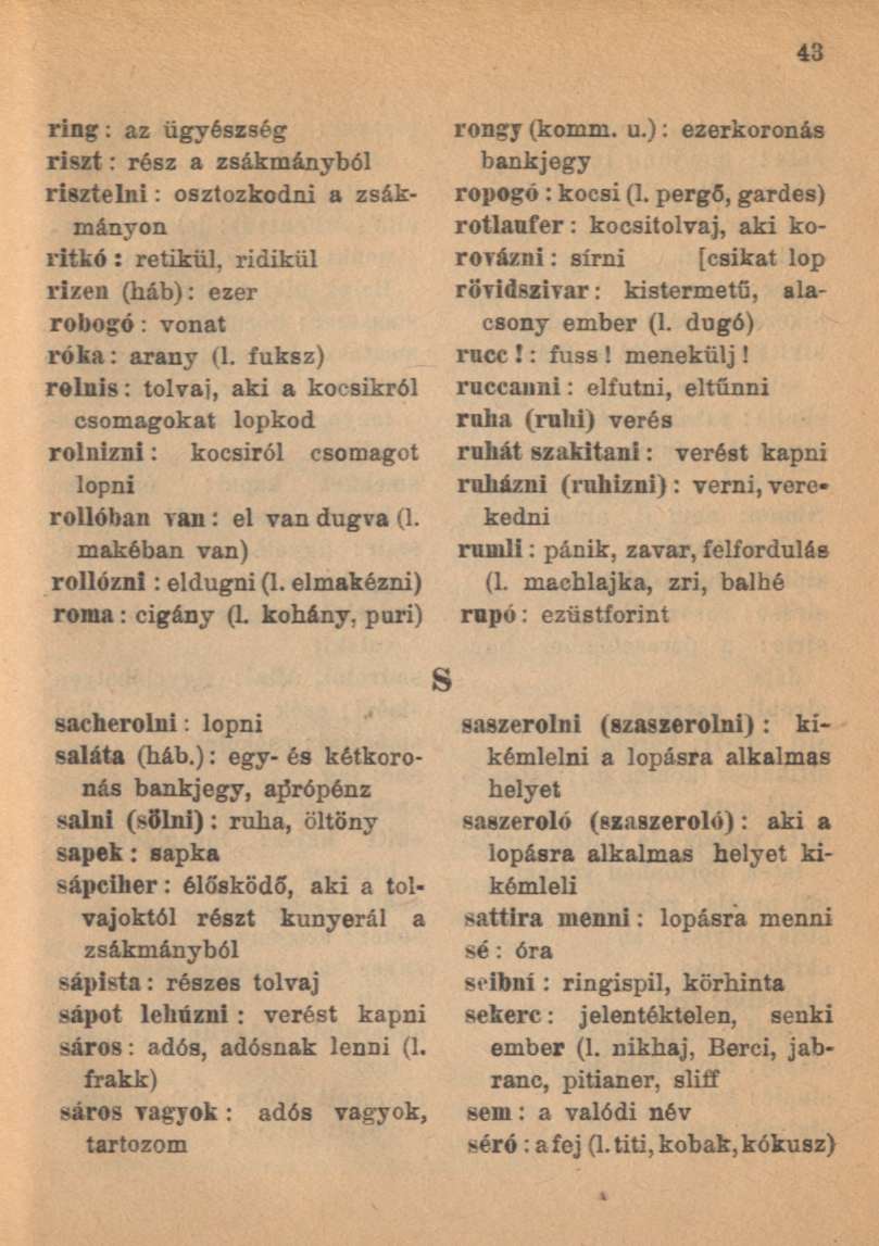 ring: az ügyészség riszt: rész a zsákmányból risztelni: osztozkodni a zsákmányon ritkó: retikül, ridikül rizen (háb): ezer robogó : vonat róka: arany (l.