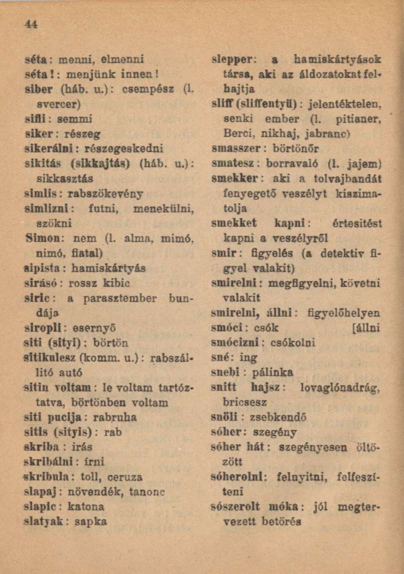 séta: menni, elmenni séta!: menjünk innen! siber (háb. u.): csempész (l. svercer) sifli: semmi siker: részeg sikerálni: részegeskedni sikitás (sikkajtás) (háb. u.): sikkasztás simlis: rabszökevény simlizni: futni, menekülni, szökni Simon: nem (l.