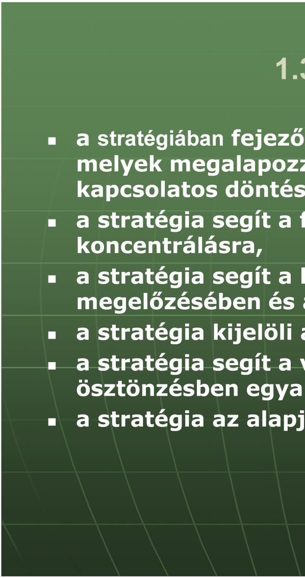 1.3. A stratégia: a stratégiában fejeződnek ki a hosszú távú célok, melyek megalapozzák a rövidrövid- és középtávú célokkal kapcsolatos döntéseket, a stratégia segít a fontos dolgokra való