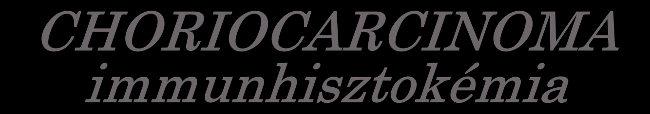 Negatív: c-kit, CD30, AFP, OCT3/4, Egyes sejtek CHORIOCARCINOMA immunhisztokémia Óriássejtek Pozitív Pozitív Pozitív Negatív Pozitív (IT)