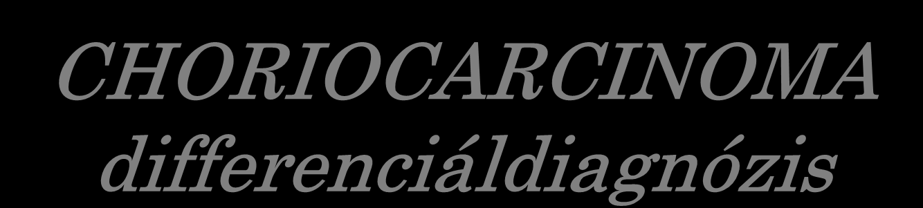 CHORIOCARCINOMA differenciáldiagnózis Rosszul differenciált carcinoma metastasis Gestatios choriocarcinoma metastasis