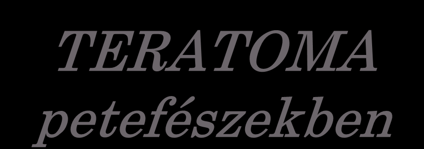 TERATOMA petefészekben 27-35 %-a az ovarium tumoroknak 95 % benignus (dermoid, solid, monodermalis) Kombinációban: < 1 % 5 % malignus (éretlen, malignus átalakulás)