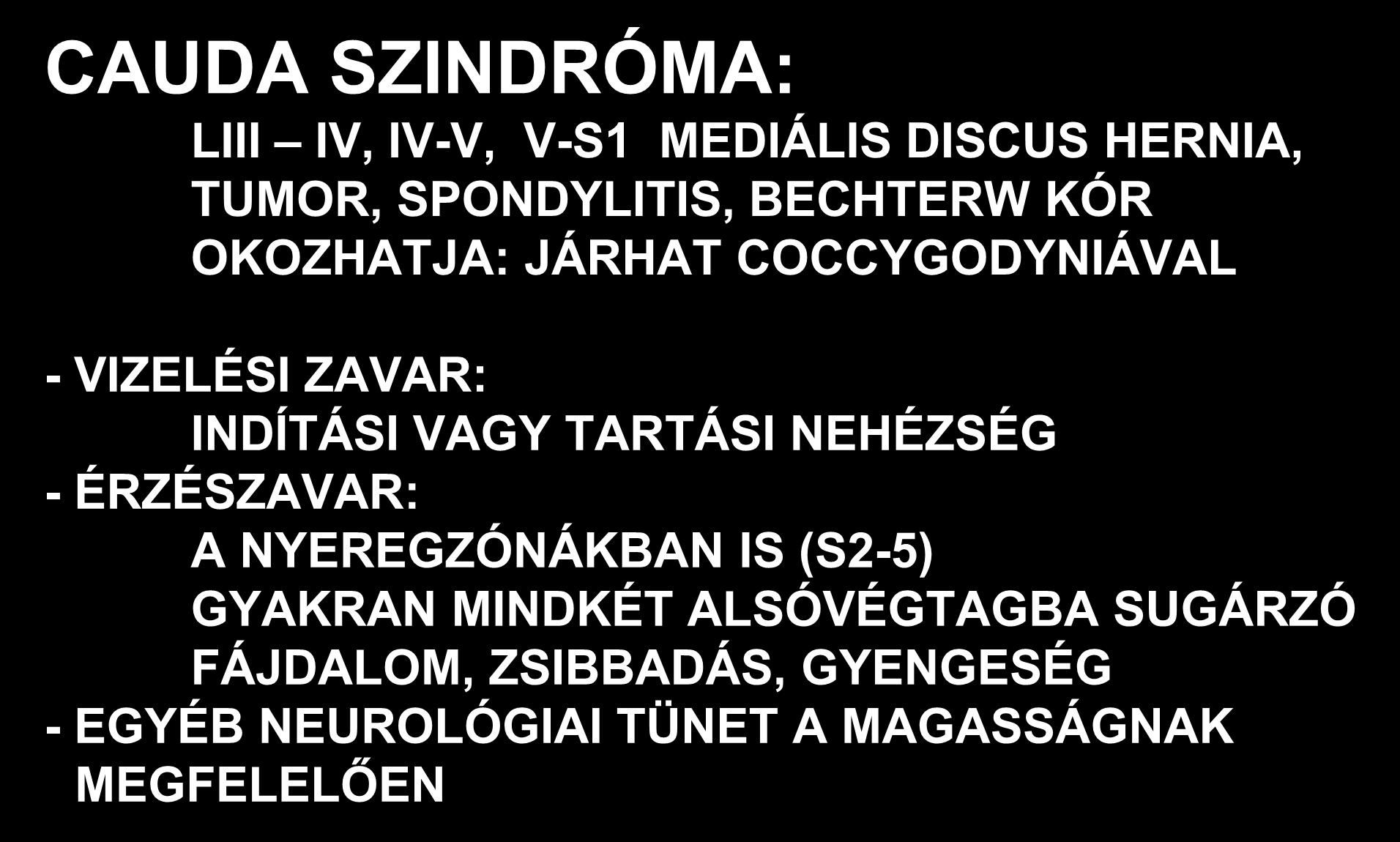 CAUDA SZINDRÓMA: LIII IV, IV-V, V-S1 MEDIÁLIS DISCUS HERNIA, TUMOR, SPONDYLITIS, BECHTERW KÓR OKOZHATJA: JÁRHAT COCCYGODYNIÁVAL - VIZELÉSI ZAVAR: INDÍTÁSI VAGY TARTÁSI