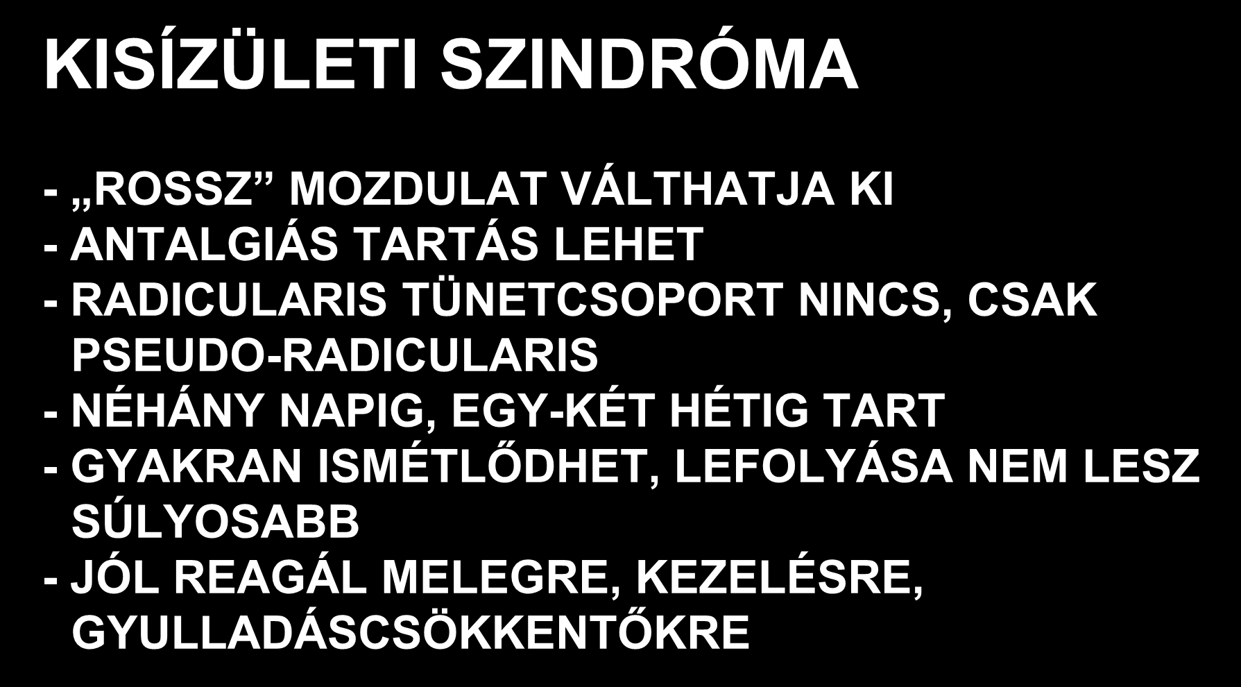 KISÍZÜLETI SZINDRÓMA - ROSSZ MOZDULAT VÁLTHATJA KI - ANTALGIÁS TARTÁS LEHET - RADICULARIS TÜNETCSOPORT NINCS, CSAK PSEUDO-RADICULARIS -