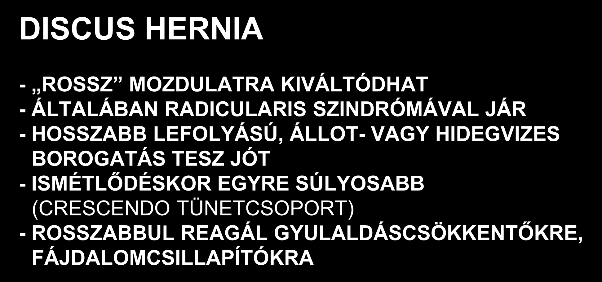 DISCUS HERNIA - ROSSZ MOZDULATRA KIVÁLTÓDHAT - ÁLTALÁBAN RADICULARIS SZINDRÓMÁVAL JÁR - HOSSZABB LEFOLYÁSÚ, ÁLLOT- VAGY HIDEGVIZES