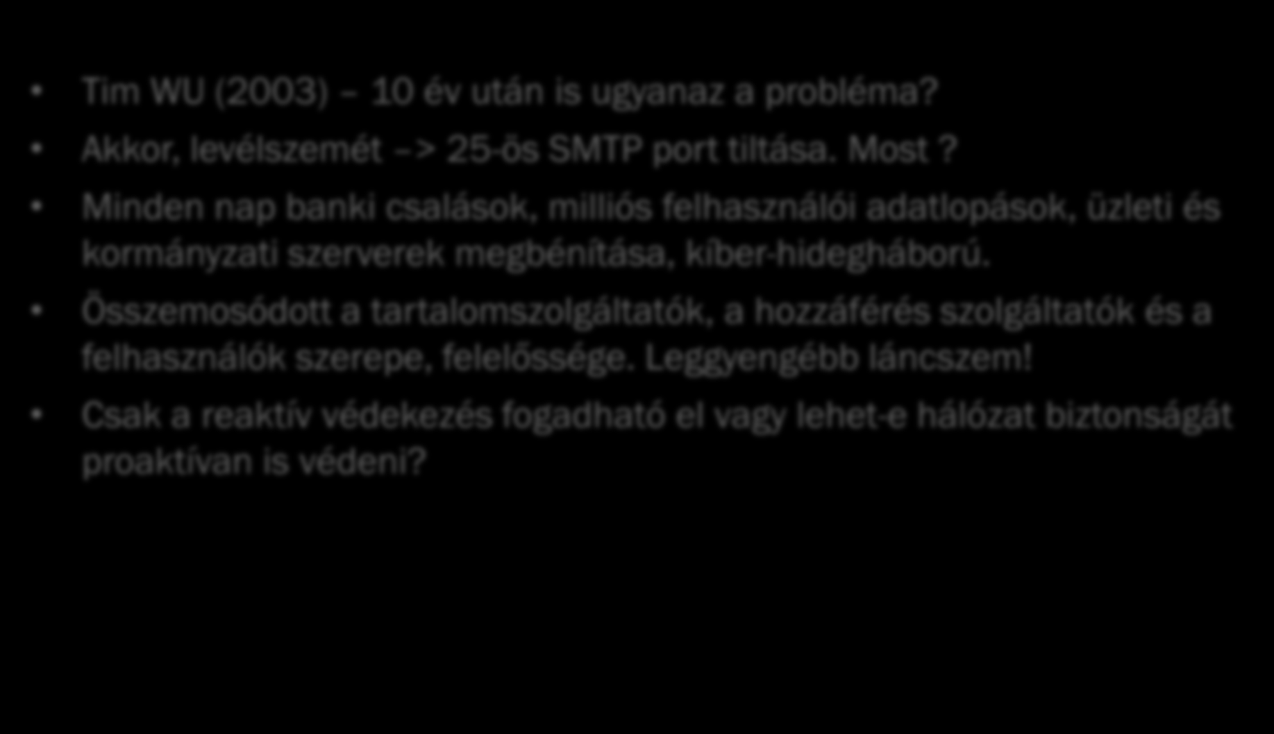 5 Információbiztonsági kérdések Tim WU (2003) 10 év után is ugyanaz a probléma? Akkor, levélszemét > 25-ös SMTP port tiltása. Most?