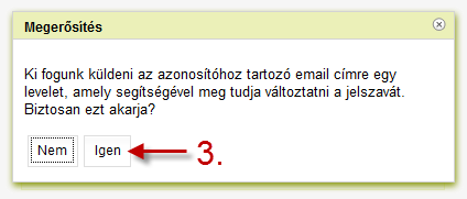 1. Első lépésként be kell írnia a saját email címét! 2. Meg kell nyomni az Elfelejtett jelszó linket, amelyre egy új rendszerüzenet jelenik meg! 3. Megerősítésként nyomja meg az Igen gombot!