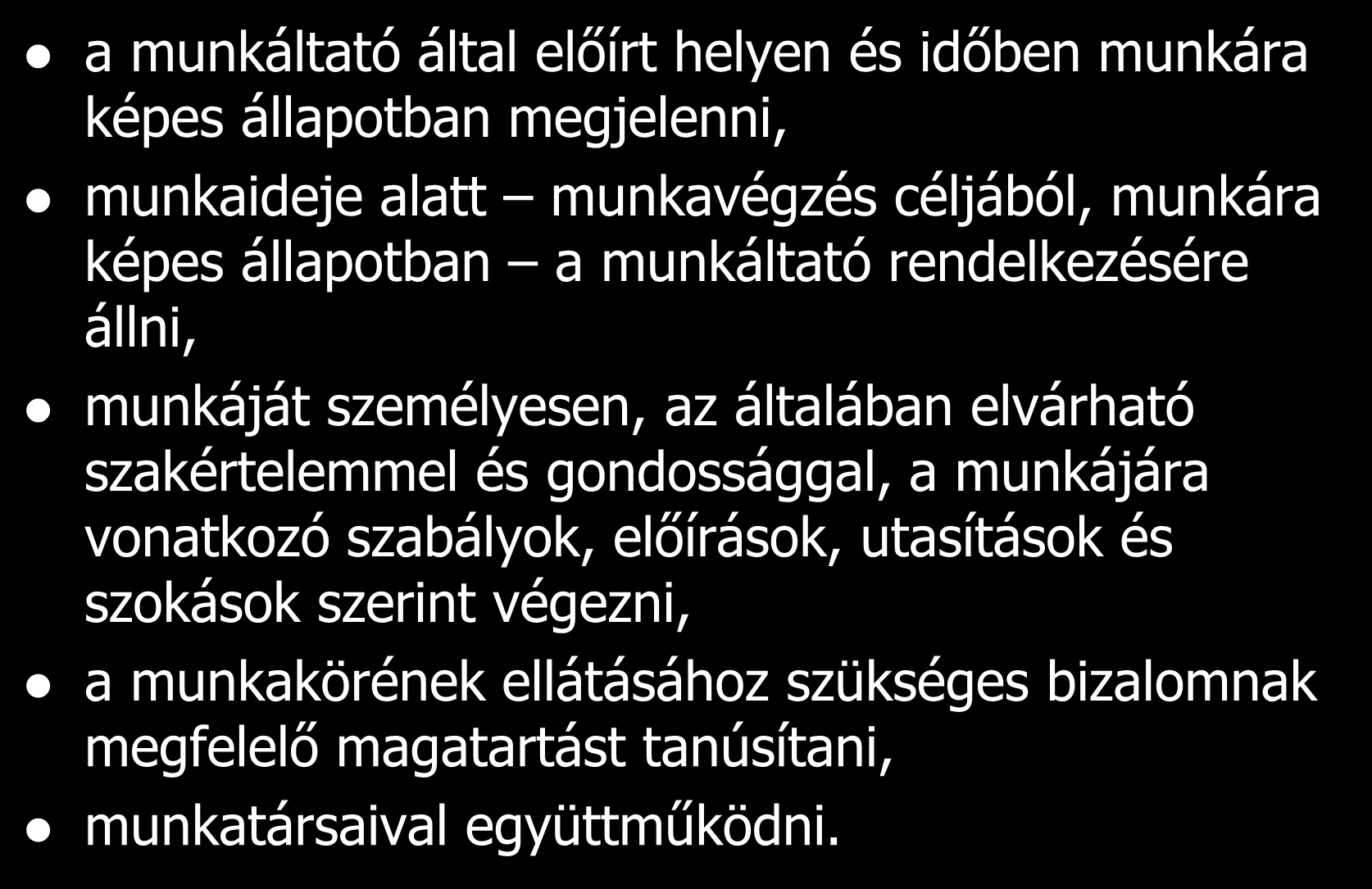 A munkavállaló kötelességei a munkáltató által előírt helyen és időben munkára képes állapotban megjelenni, munkaideje alatt munkavégzés céljából, munkára képes állapotban a munkáltató rendelkezésére