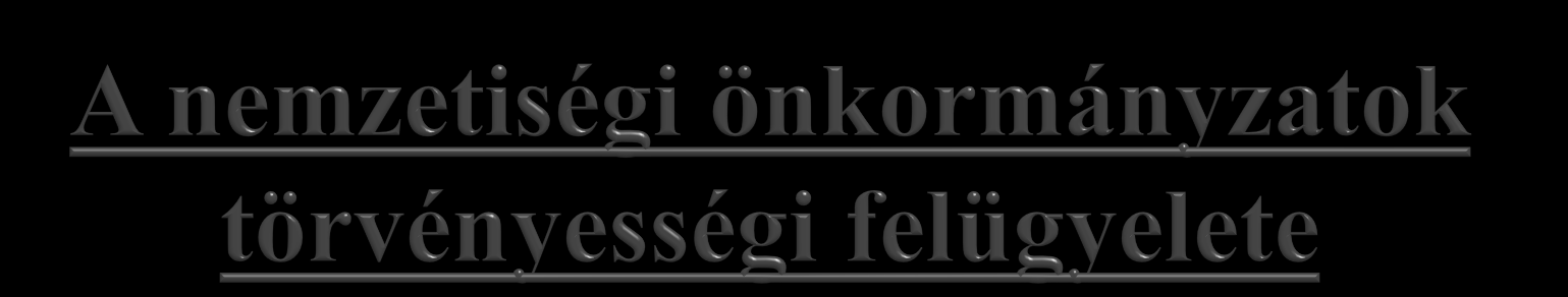 A Nektv. által szabályozott törvényességi ellenőrzés helyett 2012. január 1. napjától a kormányhivatal a nemzetiségi önkormányzatok törvényességi felügyeletét látja el.