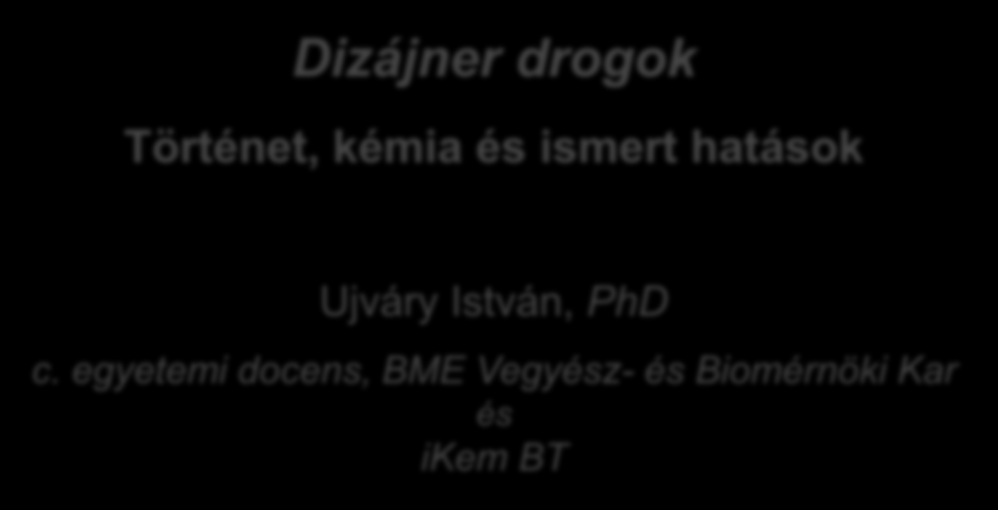 Dizájner drogok Történet, kémia és ismert hatások Ujváry István, PhD c.