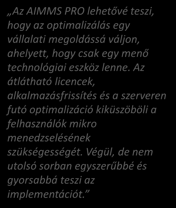 AIMMS PRO Az AIMMS PRO lehetővé teszi, hogy az optimalizálás egy vállalati megoldássá váljon, ahelyett, hogy csak egy menő technológiai eszköz lenne.