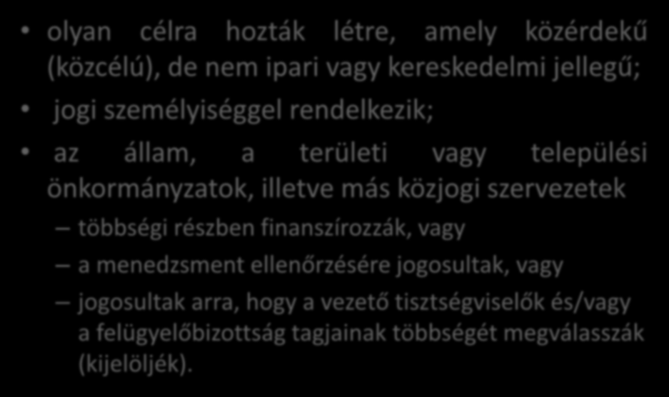 Közjogi szerv olyan célra hozták létre, amely közérdekű (közcélú), de nem ipari vagy kereskedelmi jellegű; jogi személyiséggel rendelkezik; az állam, a területi vagy települési önkormányzatok,