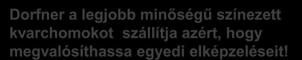 Dorfner partner az önmegvalósításban J Jártasság a színek világában Kiváló szín tartósság Az elvárásoknak megfelelő színek Rugalmas gyártás