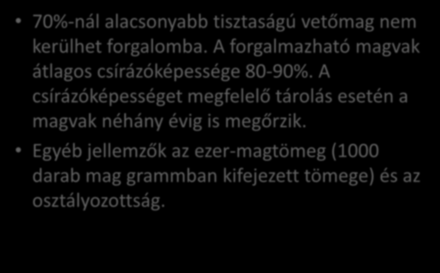 A vetőmagok értékmérő tulajdonságai 70%-nál alacsonyabb tisztaságú vetőmag nem kerülhet forgalomba. A forgalmazható magvak átlagos csírázóképessége 80-90%.