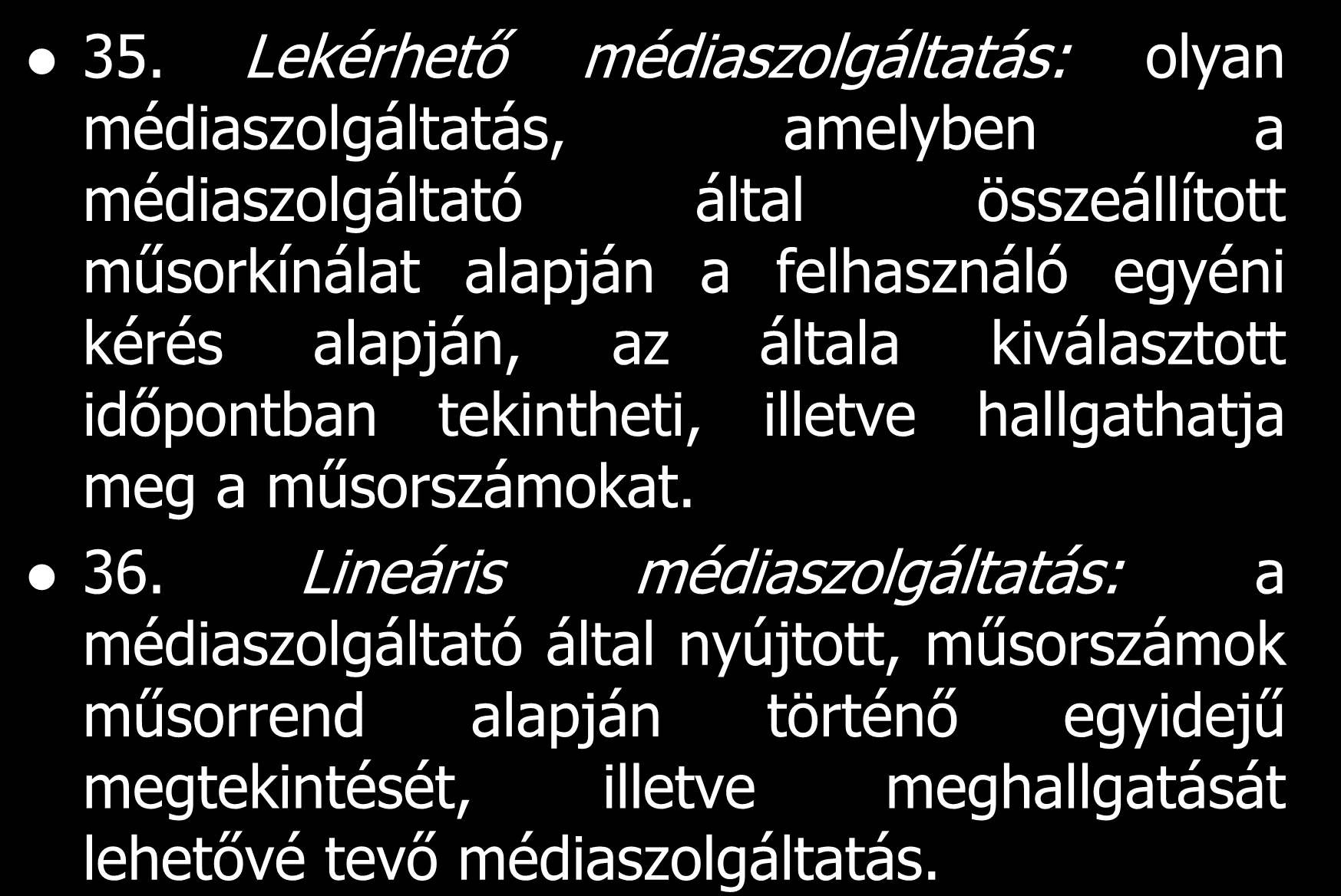 35. Lekérhető médiaszolgáltatás: olyan médiaszolgáltatás, amelyben a médiaszolgáltató által összeállított műsorkínálat alapján a felhasználó egyéni kérés alapján, az általa kiválasztott időpontban