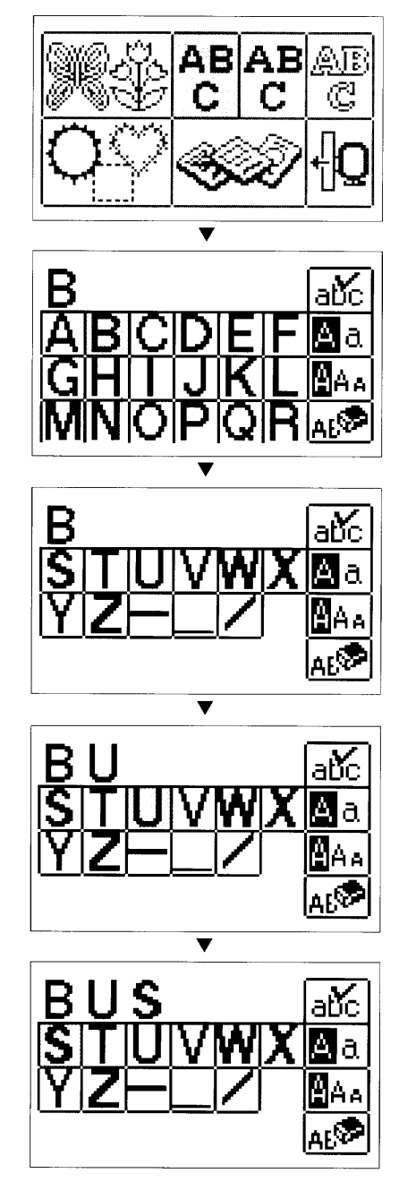 Betűk kiválasztása 1. Nyomja meg a " " gombot. * Amennyiben valamilyen más kijelző jelenik meg, az " " gomb megnyomása előtt nyomja meg a "Hímzés" gombot. Példa: BUS beírása 1. Érintse meg a B -t.