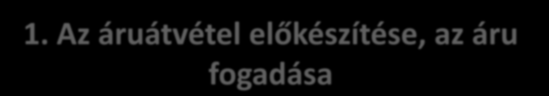 1. Az áruátvétel előkészítése, az áru fogadása A kereskedelmi egység nem áll mindig készen az áru fogadására, szükséges felkészülni, gondoskodni a személyi és tárgyi feltételekről.