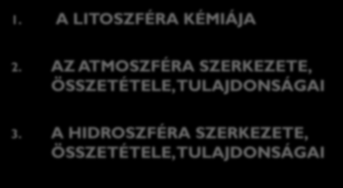 A Föld szféráinak jellemzése, antropogén szennyezőanyagok az egyes szférákban 1. A LITOSZFÉRA KÉMIÁJA 2.