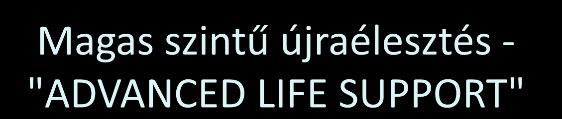 Magas szintű újraélesztés - "ADVANCED LIFE SUPPORT" A magas szintű újraélesztés különböző beavatkozásokat foglal magába, mint pl. az intubatio, vénabiztosítás, gyógyszerek beadása és elektroterápia.