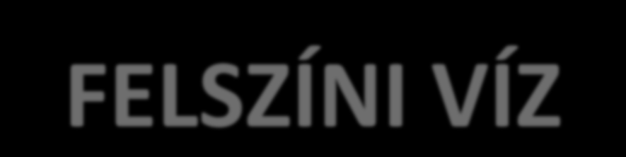 FELSZÍNI VÍZ Felszíni vízkészletünk döntően külföldi eredetű; a vízminőséget alapvetően a külföldről érkező víz minősége határozza meg.