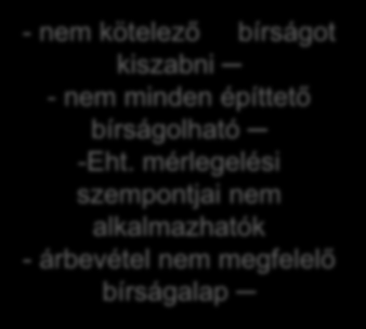 A bírság III. Bírságkiszabás szabályozása - nem kötelező bírságot kiszabni - nem minden építtető bírságolható -Eht. mérlegelési szempontjai nem alkalmazhatók - árbevétel nem megfelelő bírságalap Eht.