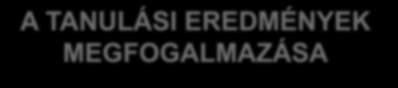 A TANULÁSI EREDMÉNYEK MEGFOGALMAZÁSA Tudás (kognitív) Képesség Attitűd Felelősség, autonómia Ismeret jellegű elemek, egy munkaterülethez kapcsolódó tények, elvek, elméletek összessége, jellemzően a