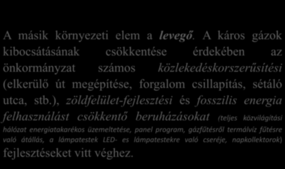 A másik környezeti elem a levegő. A káros gázok kibocsátásának csökkentése érdekében az önkormányzat számos közlekedéskorszerűsítési (elkerülő út megépítése, forgalom csillapítás, sétáló utca, stb.