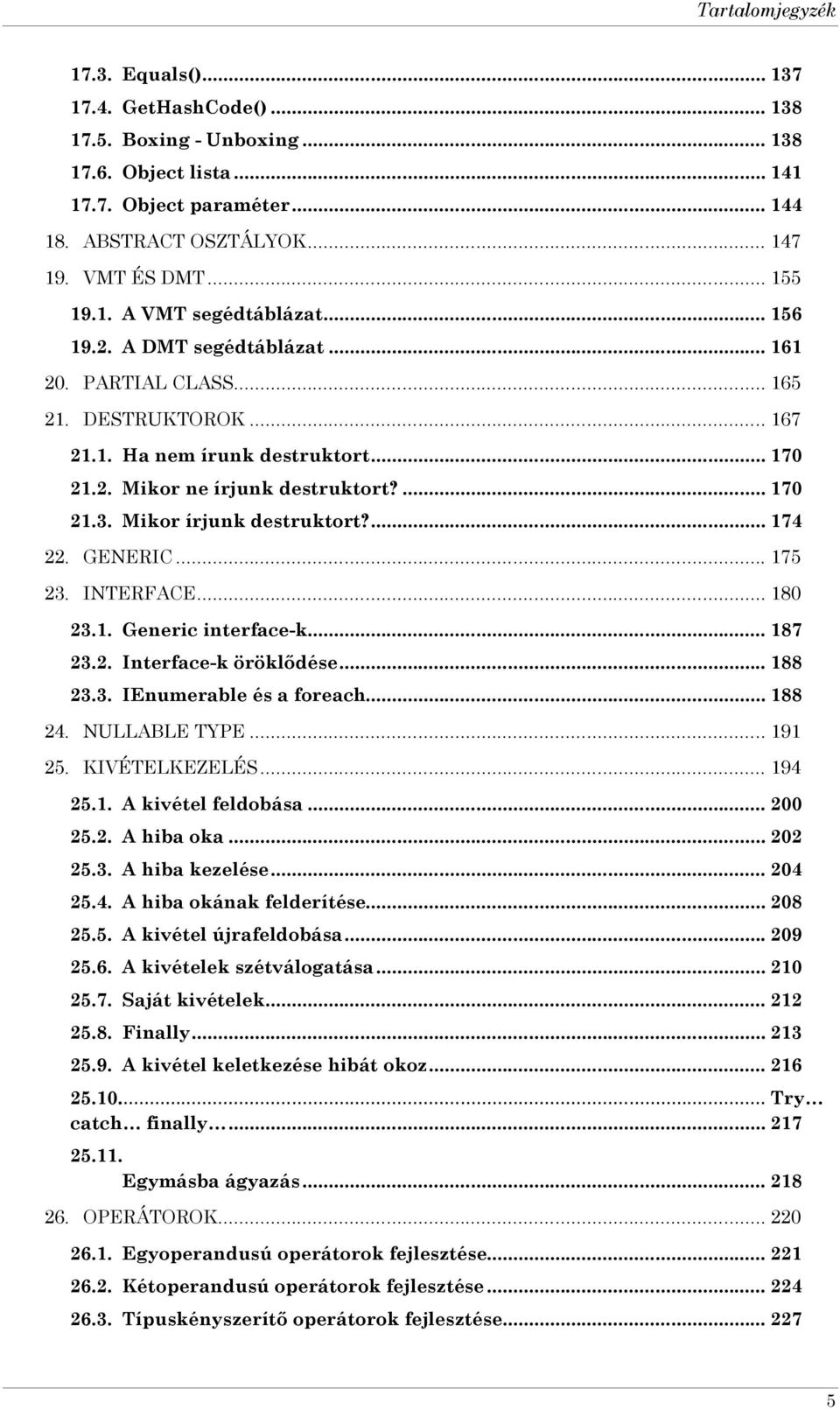 ... 170 21.3. Mikor írjunk destruktort?... 174 22. GENERIC... 175 23. INTERFACE... 180 23.1. Generic interface-k... 187 23.2. Interface-k öröklődése... 188 23.3. IEnumerable és a foreach... 188 24.