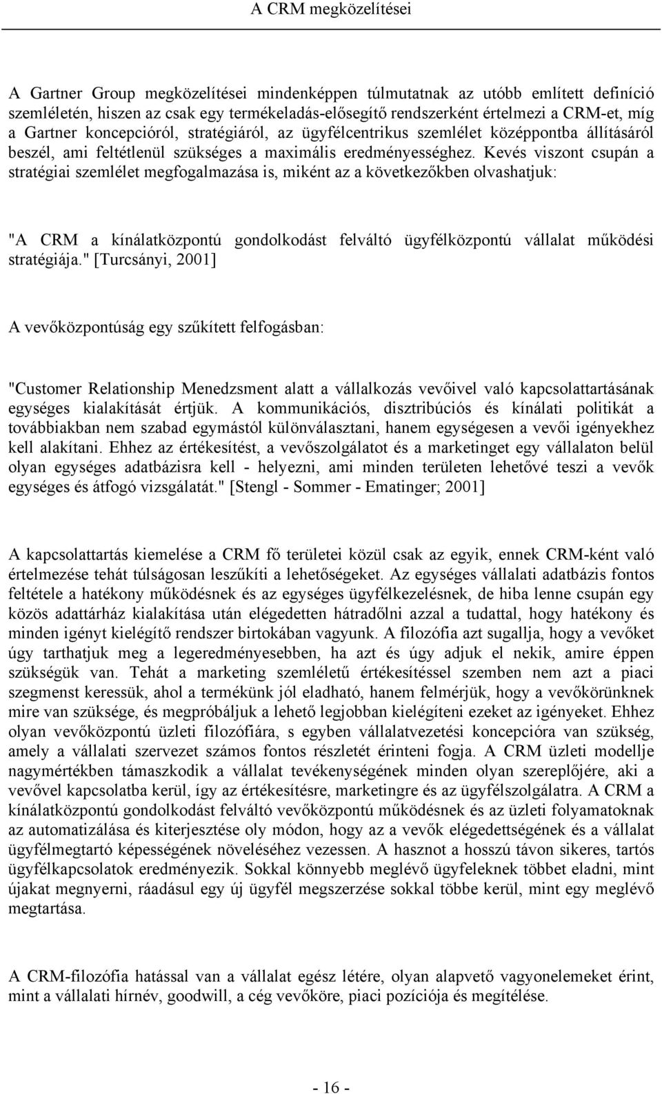 Kevés viszont csupán a stratégiai szemlélet megfogalmazása is, miként az a következőkben olvashatjuk: "A CRM a kínálatközpontú gondolkodást felváltó ügyfélközpontú vállalat működési stratégiája.