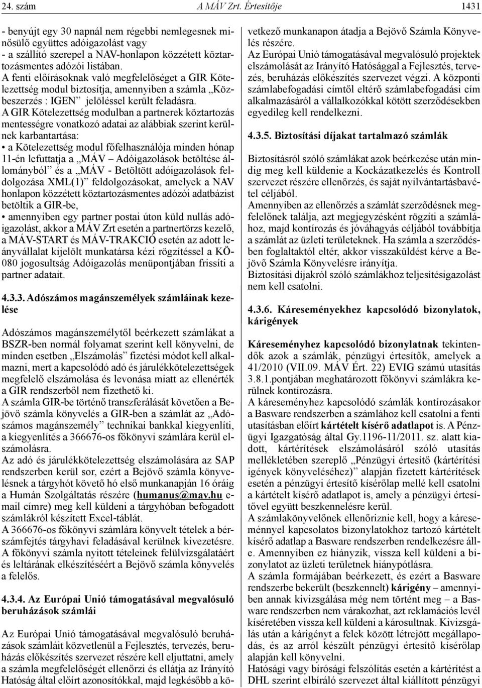 A fenti előírásoknak való megfelelőséget a GIR Kötelezettség modul biztosítja, amennyiben a számla Közbeszerzés : IGEN jelöléssel került feladásra.