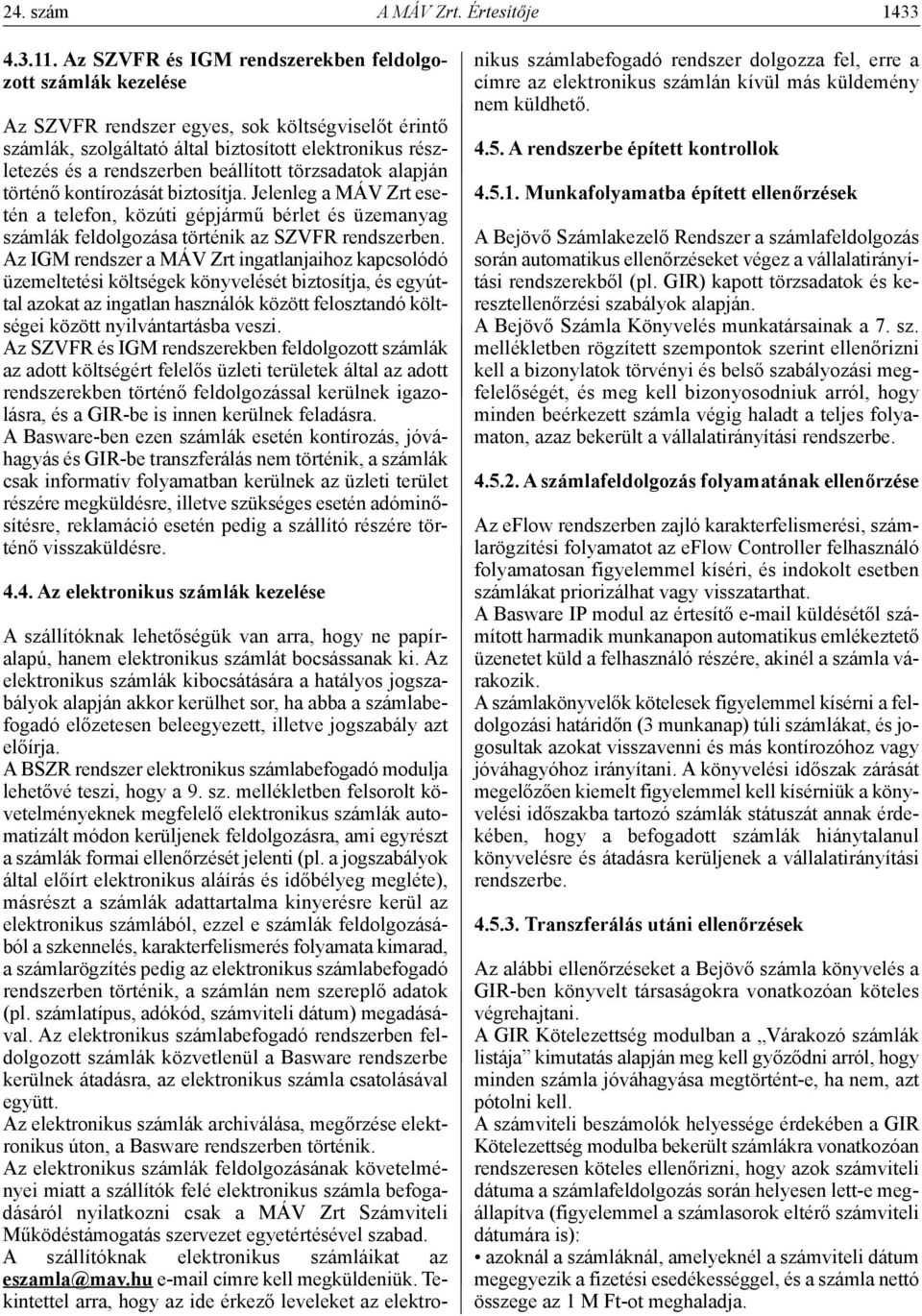 beállított törzsadatok alapján történő kontírozását biztosítja. Jelenleg a MÁV Zrt esetén a telefon, közúti gépjármű bérlet és üzemanyag számlák feldolgozása történik az SZVFR rendszerben.