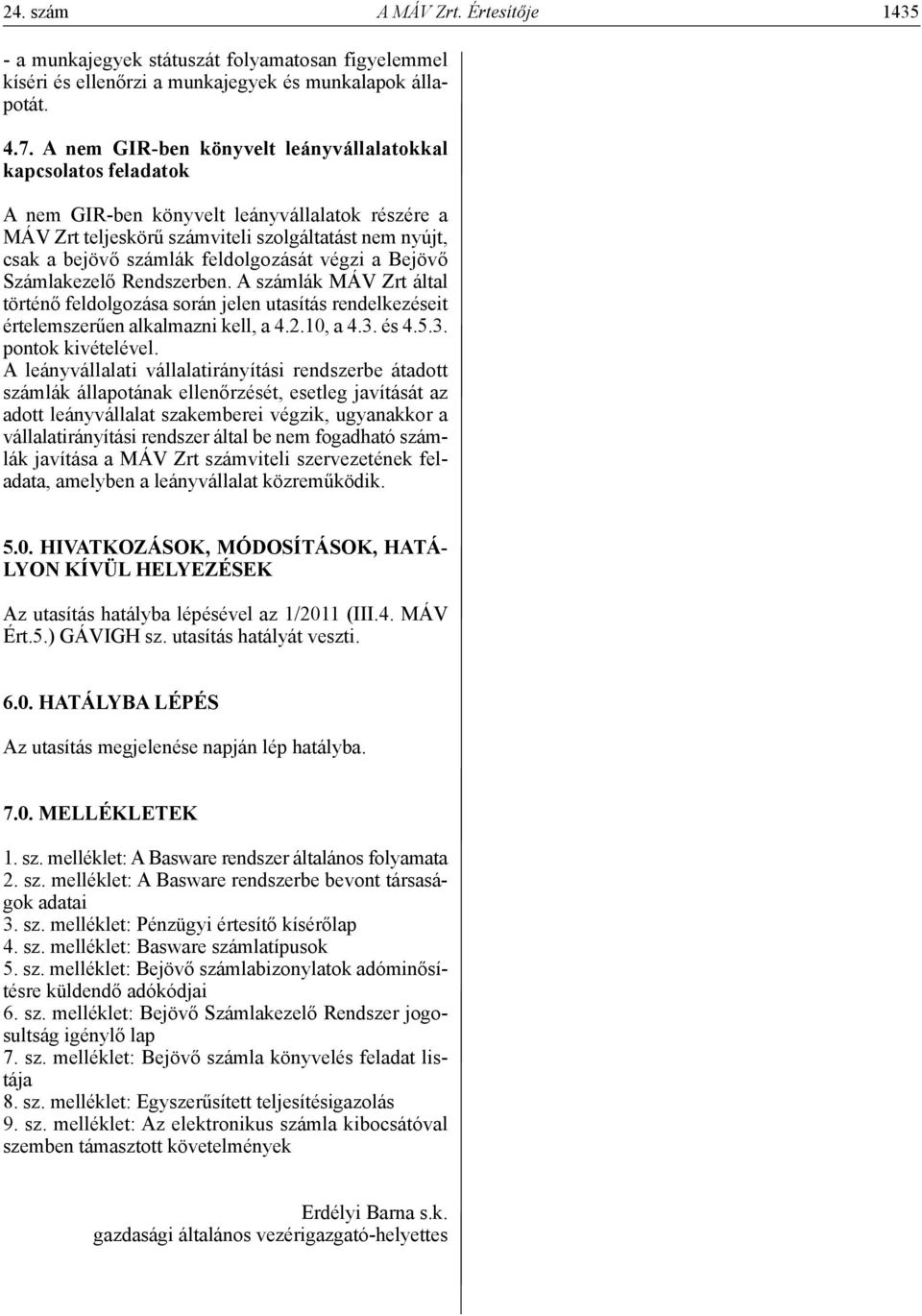 feldolgozását végzi a Bejövő Számlakezelő Rendszerben. A számlák MÁV Zrt által történő feldolgozása során jelen utasítás rendelkezéseit értelemszerűen alkalmazni kell, a 4.2.10, a 4.3.