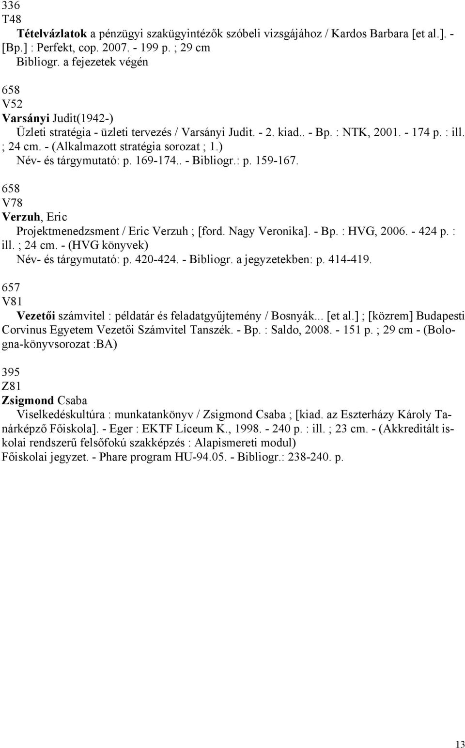 ) Név- és tárgymutató: p. 169-174.. - Bibliogr.: p. 159-167. 658 V78 Verzuh, Eric Projektmenedzsment / Eric Verzuh ; [ford. Nagy Veronika]. - Bp. : HVG, 2006. - 424 p. : ill. ; 24 cm.