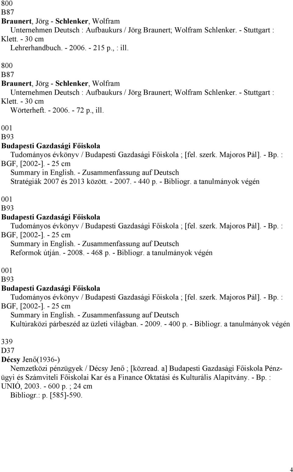 001 B93 Budapesti Gazdasági Főiskola Tudományos évkönyv / Budapesti Gazdasági Főiskola ; [fel. szerk. Majoros Pál]. - Bp. : BGF, [2002-]. - 25 cm Summary in English.