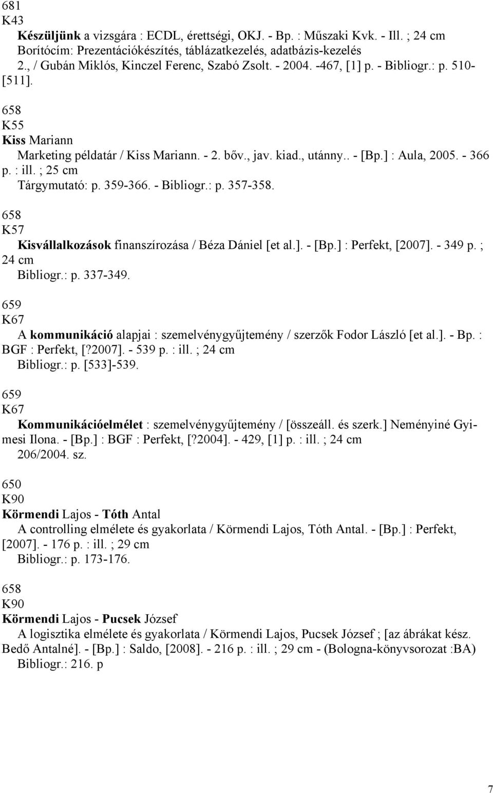 ] : Aula, 2005. - 366 p. : ill. ; 25 cm Tárgymutató: p. 359-366. - Bibliogr.: p. 357-358. 658 K57 Kisvállalkozások finanszírozása / Béza Dániel [et al.]. - [Bp.] : Perfekt, []. - 349 p.