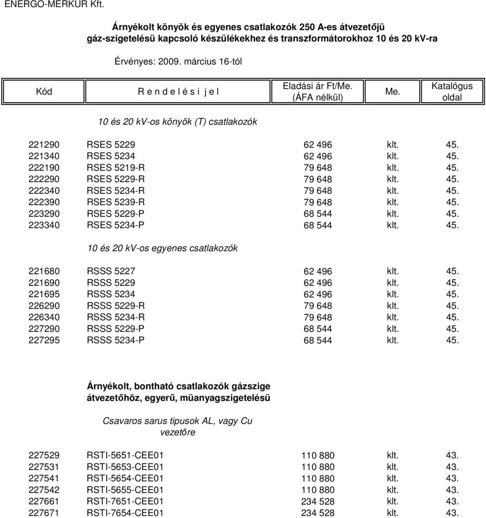 45. 223340 RSES 5234-P 68 544 klt. 45. 10 és 20 kv-os egyenes csatlakozók 221680 RSSS 5227 62 496 klt. 45. 221690 RSSS 5229 62 496 klt. 45. 221695 RSSS 5234 62 496 klt. 45. 226290 RSSS 5229-R 79 648 klt.