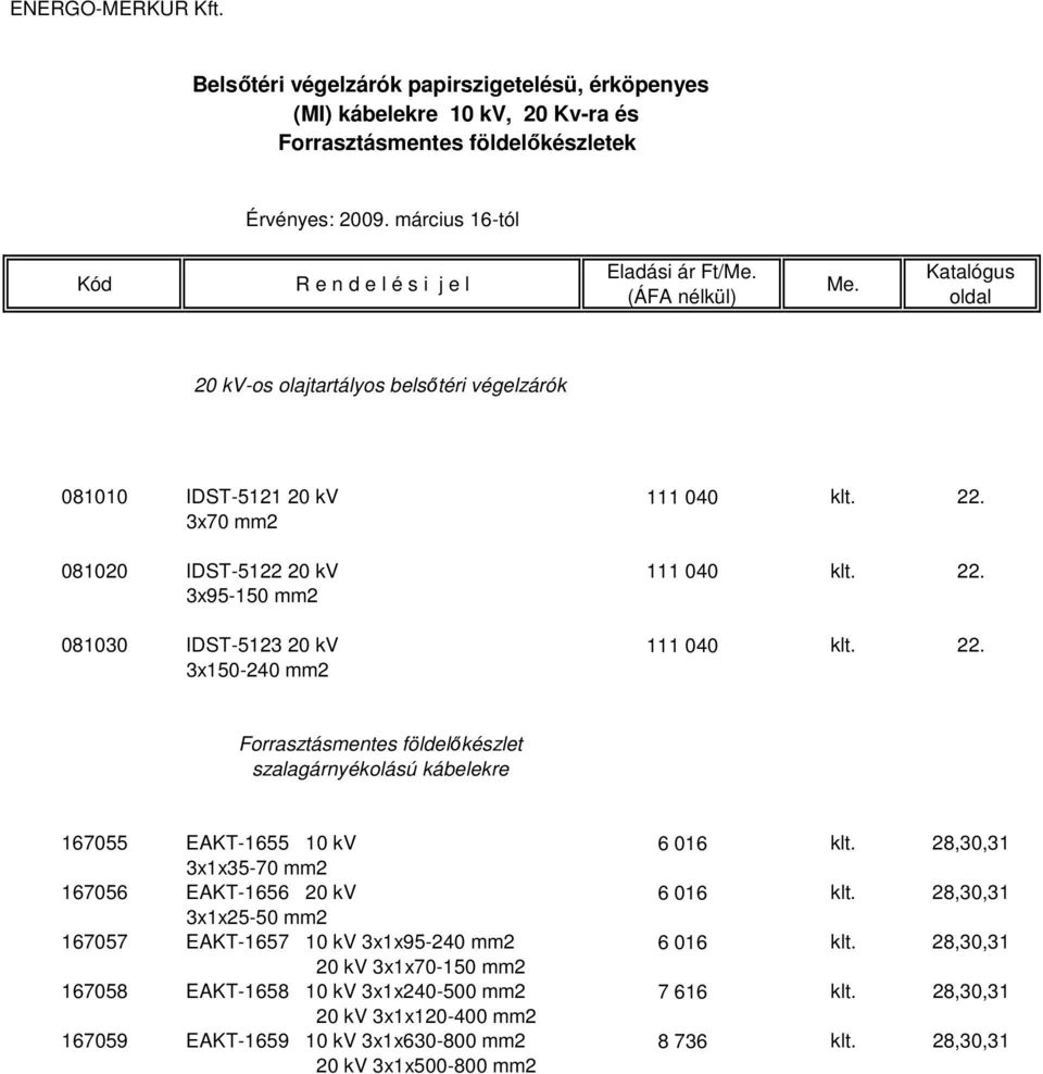 28,30,31 3x1x35-70 mm2 167056 EAKT-1656 20 kv 6 016 klt. 28,30,31 3x1x25-50 mm2 167057 EAKT-1657 10 kv 3x1x95-240 mm2 6 016 klt.