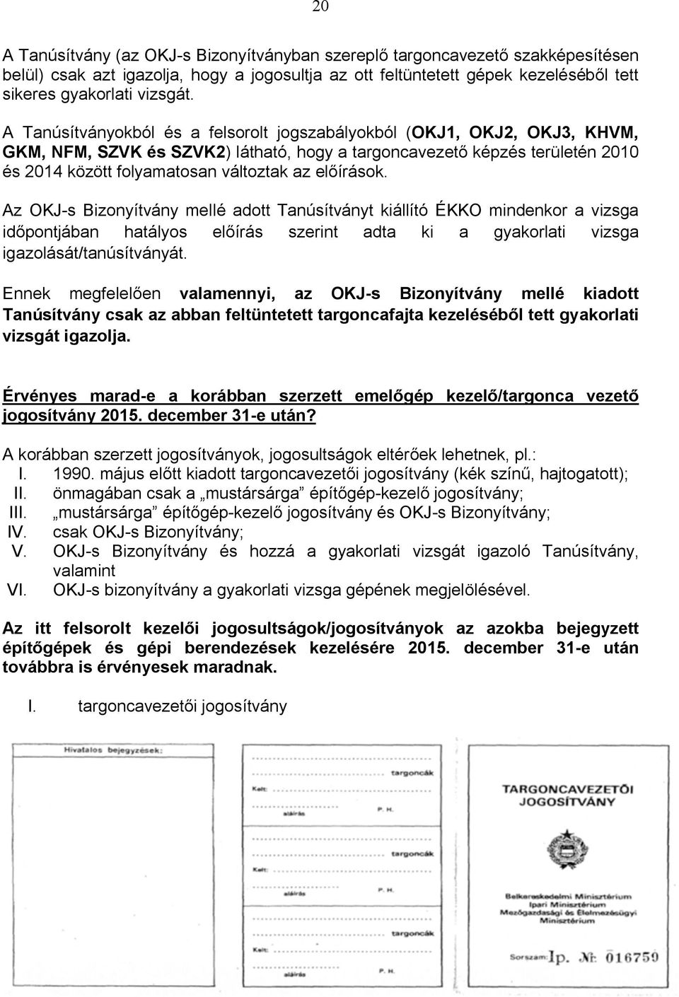 előírások. Az OKJ-s Bizonyítvány mellé adott Tanúsítványt kiállító ÉKKO mindenkor a vizsga időpontjában hatályos előírás szerint adta ki a gyakorlati vizsga igazolását/tanúsítványát.