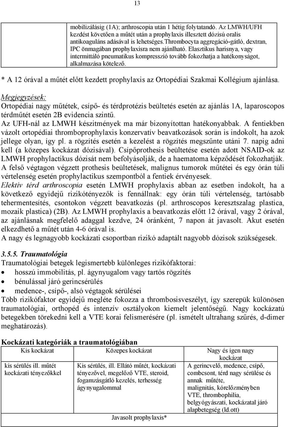 Elasztikus harisnya, vagy intermittáló pneumatikus kompresszió tovább fokozhatja a hatékonyságot, alkalmazása kötelező.