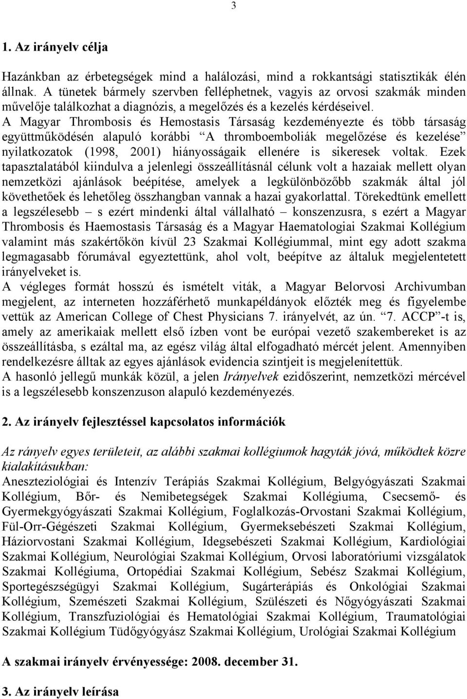 A Magyar Thrombosis és Hemostasis Társaság kezdeményezte és több társaság együttműködésén alapuló korábbi A thromboemboliák megelőzése és kezelése nyilatkozatok (1998, 2001) hiányosságaik ellenére is