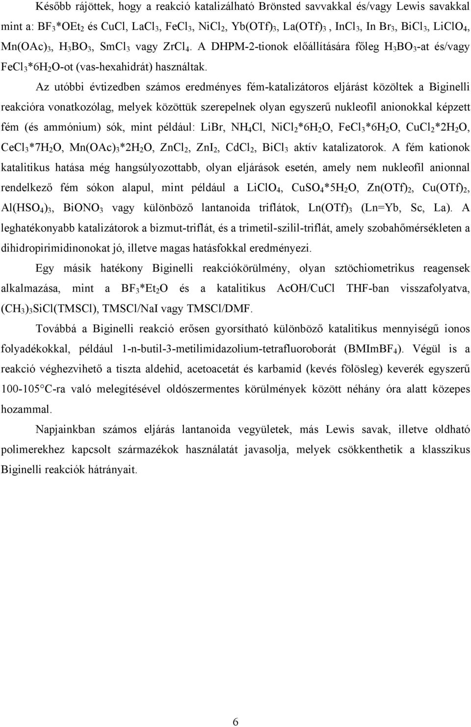 Az utóbbi évtizedben számos eredményes fém-katalizátoros eljárást közöltek a Biginelli reakcióra vonatkozólag, melyek közöttük szerepelnek olyan egyszerű nukleofíl anionokkal képzett fém (és