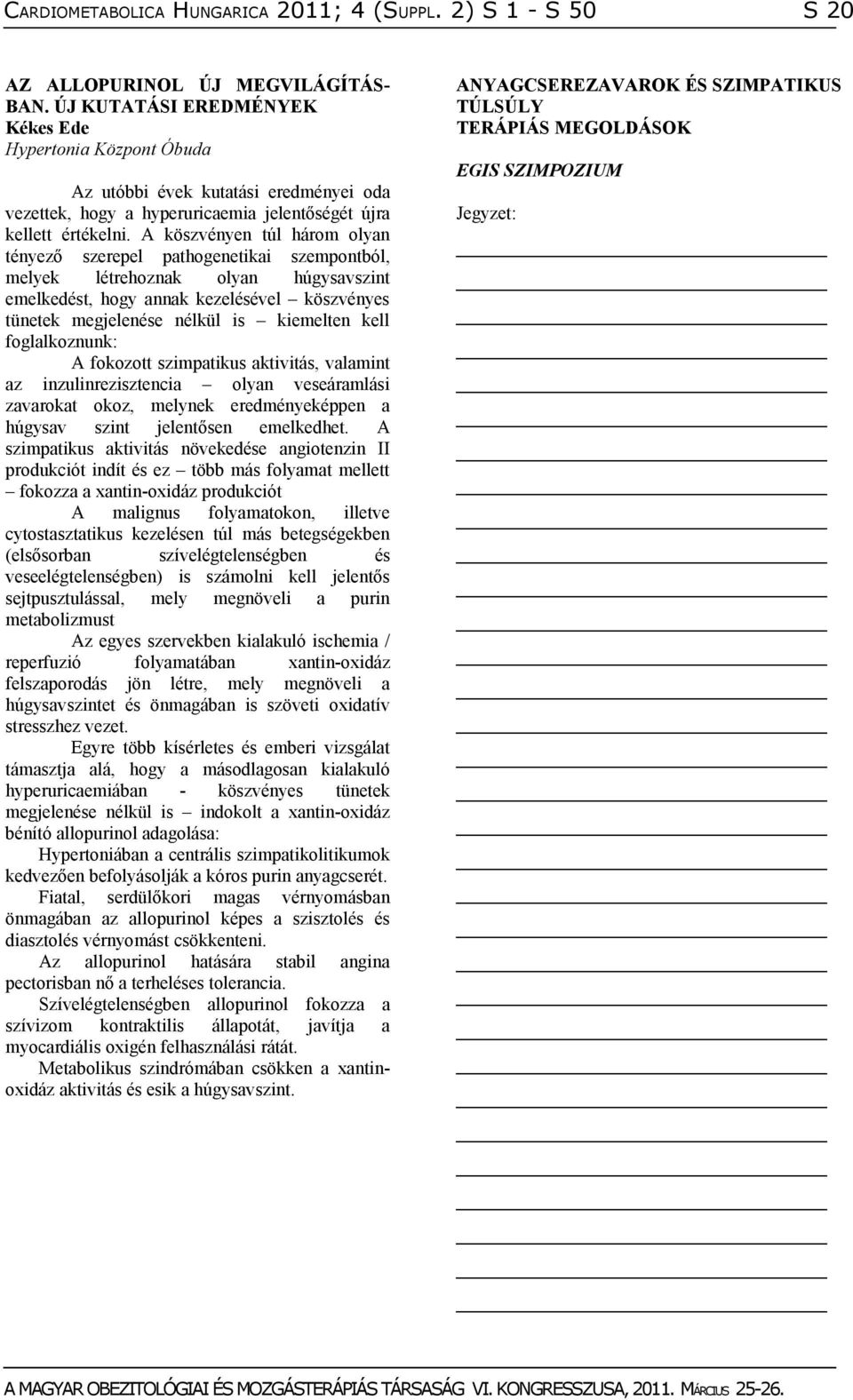 A köszvényen túl három olyan tényező szerepel pathogenetikai szempontból, melyek létrehoznak olyan húgysavszint emelkedést, hogy annak kezelésével köszvényes tünetek megjelenése nélkül is kiemelten