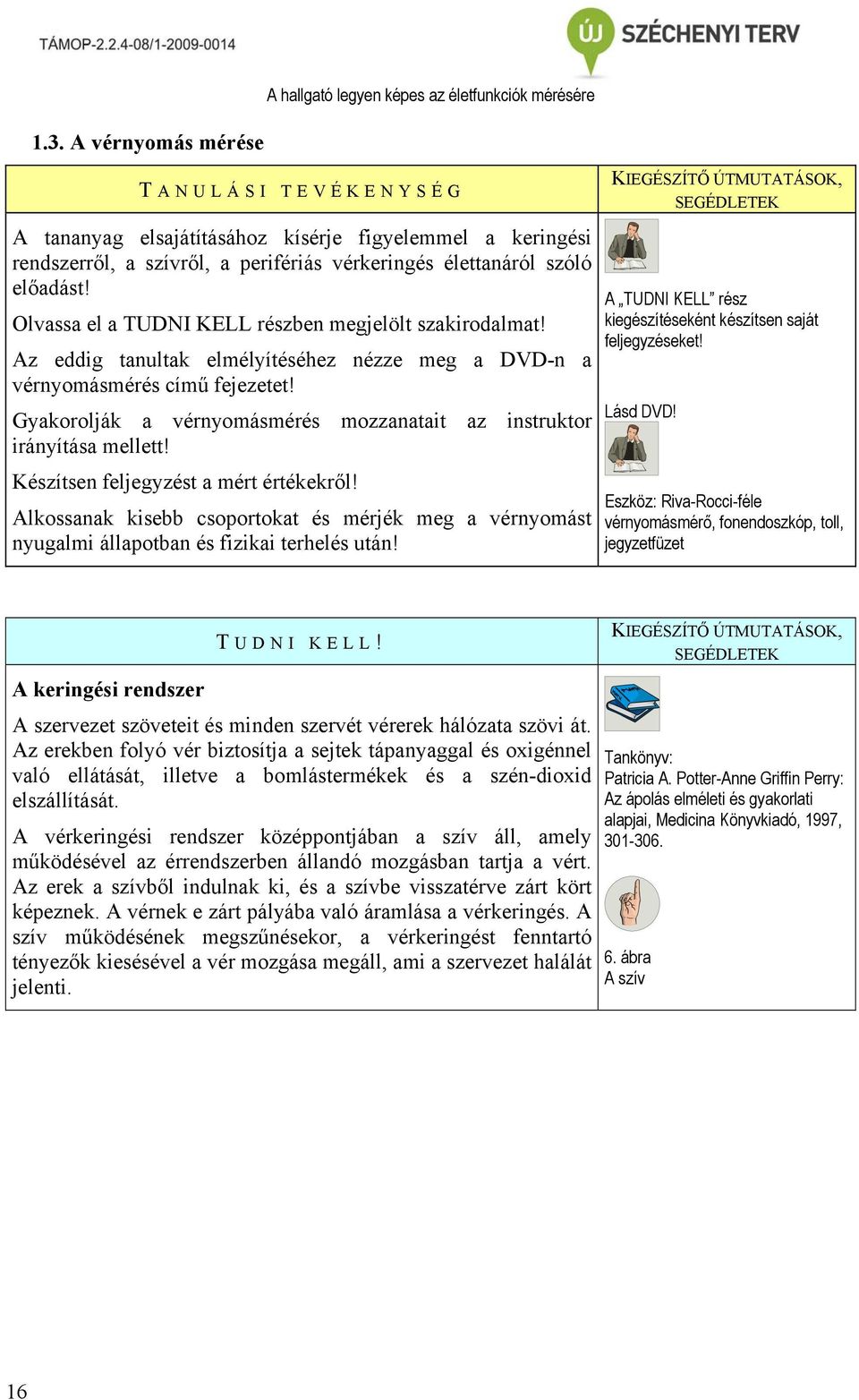 Gyakorolják a vérnyomásmérés mozzanatait az instruktor irányítása mellett! Készítsen feljegyzést a mért értékekről!