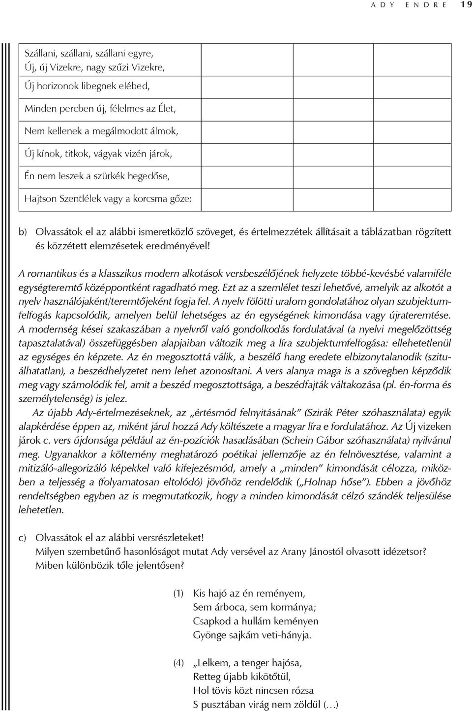 táblázatban rögzített és közzétett elemzésetek eredményével! A romantikus és a klasszikus modern alkotások versbeszélőjének helyzete többé-kevésbé valamiféle egységteremtő középpontként ragadható meg.