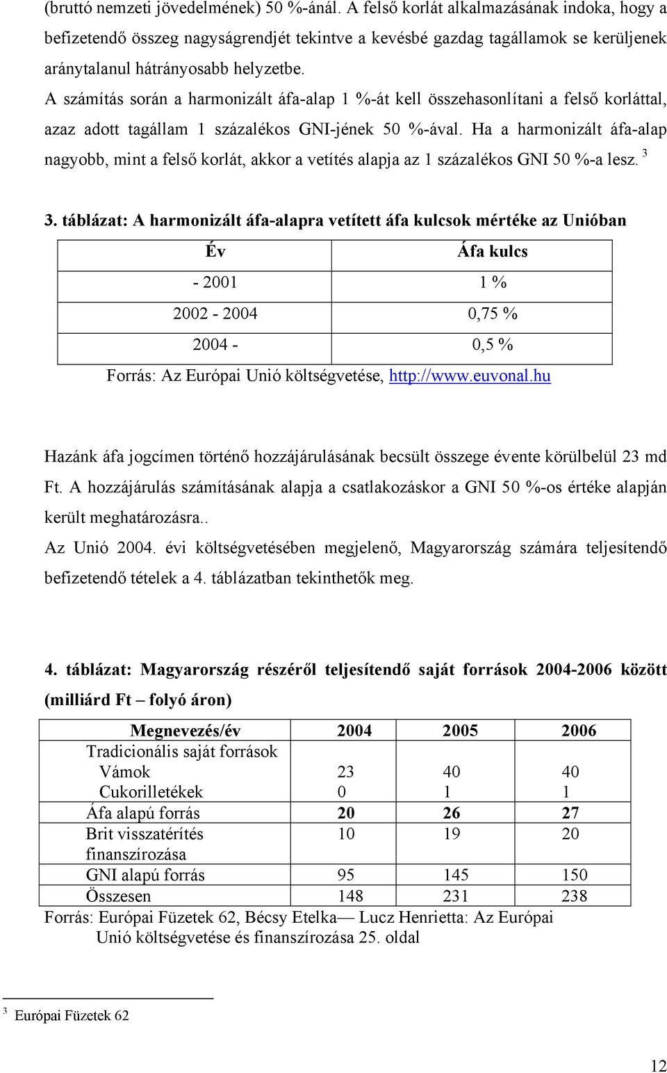 A számítás során a harmonizált áfa-alap 1 %-át kell összehasonlítani a felső korláttal, azaz adott tagállam 1 százalékos GNI-jének 50 %-ával.