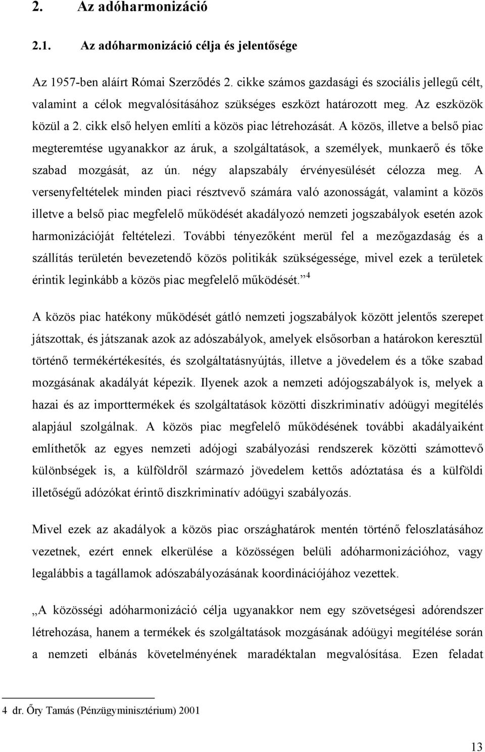 A közös, illetve a belső piac megteremtése ugyanakkor az áruk, a szolgáltatások, a személyek, munkaerő és tőke szabad mozgását, az ún. négy alapszabály érvényesülését célozza meg.