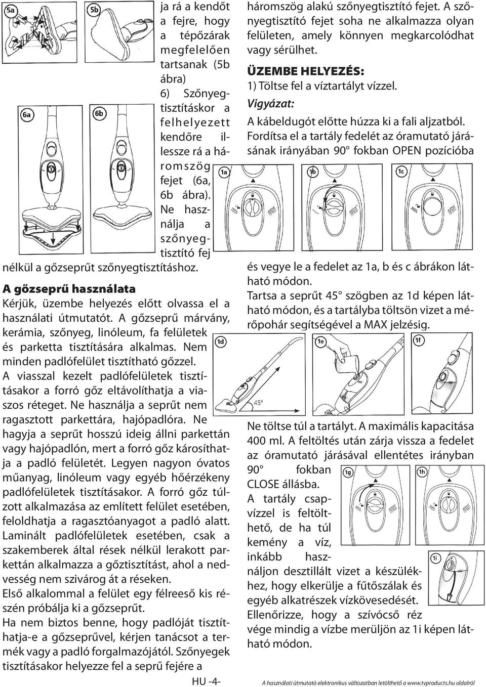 A gőzseprű márvány, kerámia, szőnyeg, linóleum, fa felületek és parketta tisztítására alkalmas. Nem minden padlófelület tisztítható gőzzel.